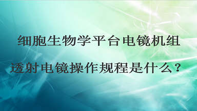 細胞生物學平臺電鏡機組透射電鏡操作規程是什么？